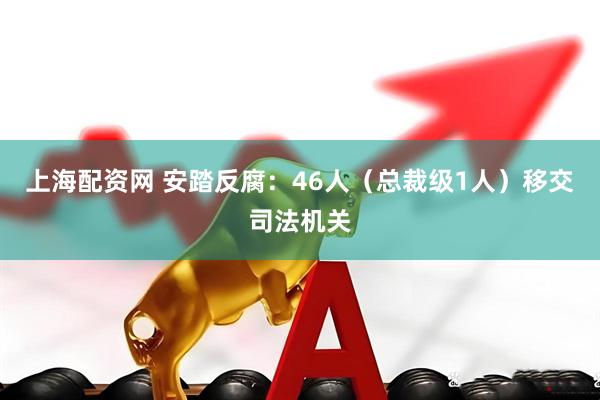 上海配资网 安踏反腐：46人（总裁级1人）移交司法机关