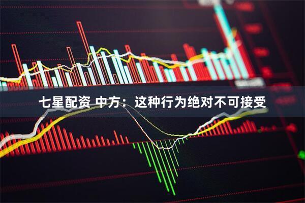 七星配资 中方：这种行为绝对不可接受