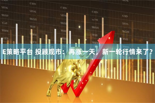 E策略平台 投顾观市：再涨一天，新一轮行情来了？
