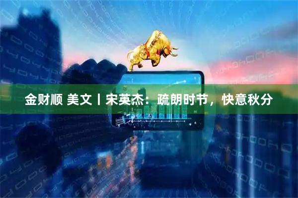 金财顺 美文丨宋英杰：疏朗时节，快意秋分