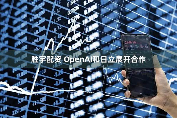 胜宇配资 OpenAI和日立展开合作